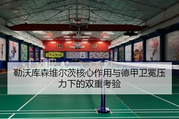 勒沃库森维尔茨核心作用与德甲卫冕压力下的双重考验