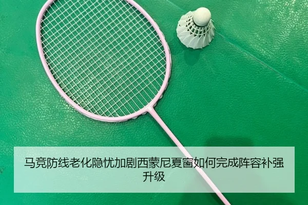 马竞防线老化隐忧加剧西蒙尼夏窗如何完成阵容补强升级