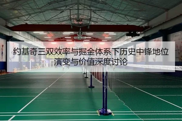 约基奇三双效率与掘金体系下历史中锋地位演变与价值深度讨论